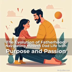 Read more about the article The Evolution of Fatherhood: Navigating Modern Dad Life with Purpose and Passion